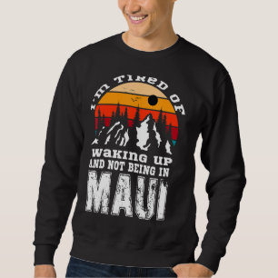 Iu2019m Tired Of Waking Up And Not Being In Maui V Sweatshirt