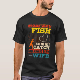 Iu2019ve Caught A Lot Of Fish But My Best Catch Q T-Shirt