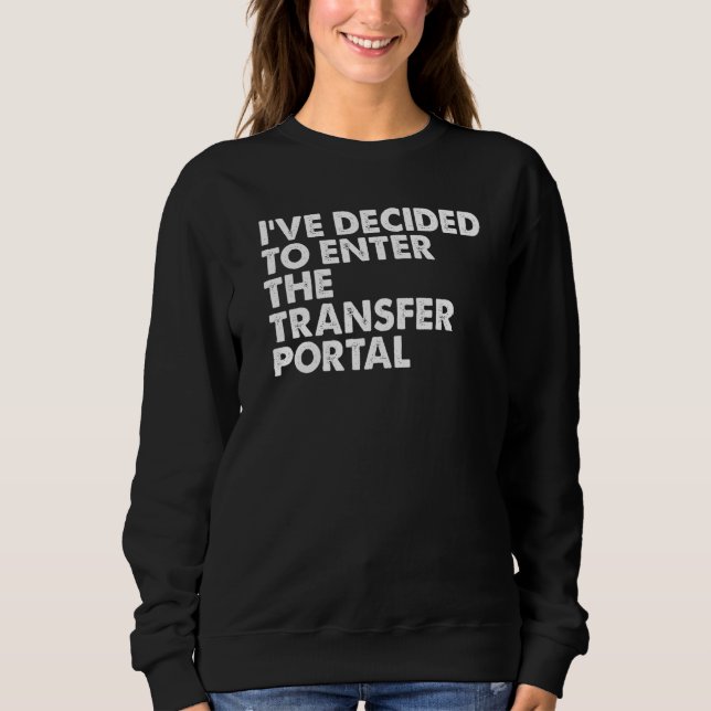 Iu2019ve Decided To Enter The Transfer Portal Sweatshirt (Front)