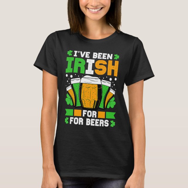 I've Been Irish For Many Beers St Patricks Day T-Shirt (Front)
