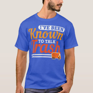 Ive Been Known To Talk Trash Garbage Truck Driver  T-Shirt