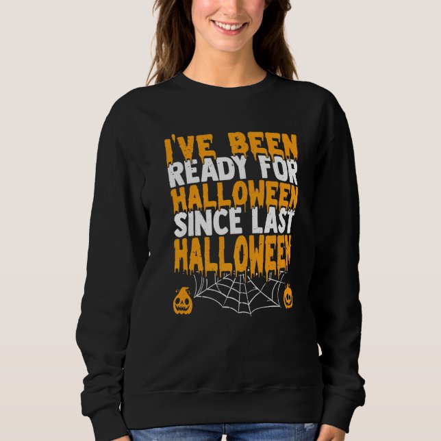 Ive Been Ready For Halloween Since Last Halloween Sweatshirt (Front)