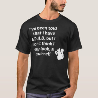 I've Been Told I Have ADHD I Don't Hey Look A Squi T-Shirt