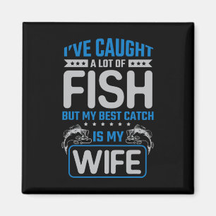 Ive Caught A Lot Of Fish Best Catch My Wife - Husb Magnet