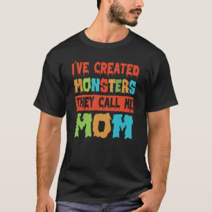 I've Created Monsters The Call Me Mum  3 T-Shirt