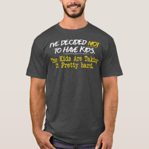 Ive Decided Not To Have Kids T-Shirt