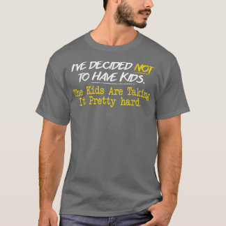 I've Decided Not To Have Kids T-Shirt