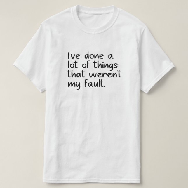I've done a lot of things that weren't my fault. T-Shirt (Design Front)