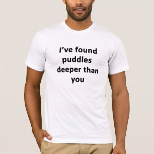 I've Found Puddles Deeper Than You T-Shirt
