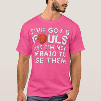 I'Ve Got 5 Fouls And I'M Not Afraid To Use Them Ba T-Shirt