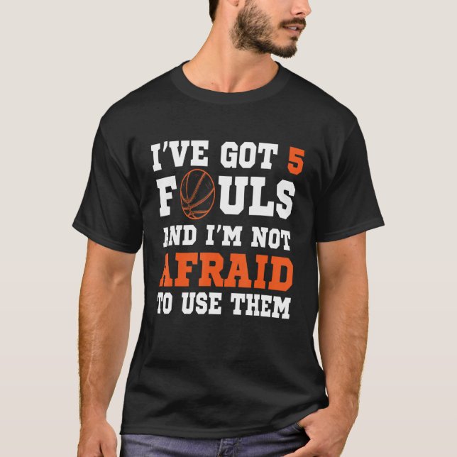 I've Got 5 Fouls And I'm Not Afraid To Use Them Ba T-Shirt (Front)
