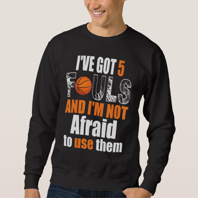 Ive Got 5 Fouls And Im Not Afraid To Use Them Bask Sweatshirt (Front)