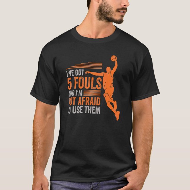 Ive Got 5 Fouls And Im Not Afraid To Use Them Bask T-Shirt (Front)