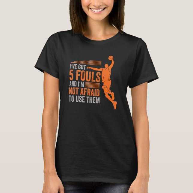 Ive Got 5 Fouls And Im Not Afraid To Use Them Bask T-Shirt (Front)