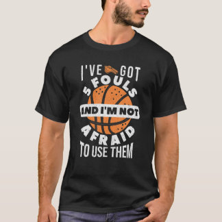 Ive Got 5 Fouls And Im Not Afraid To Use Them For T-Shirt