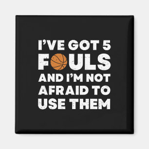 I've Got 5 Fouls And I'm Not Afraid To Use Them - Magnet