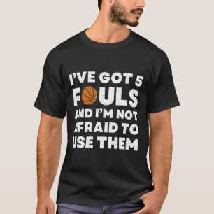 I've Got 5 Fouls And I'm Not Afraid To Use Them - T-Shirt