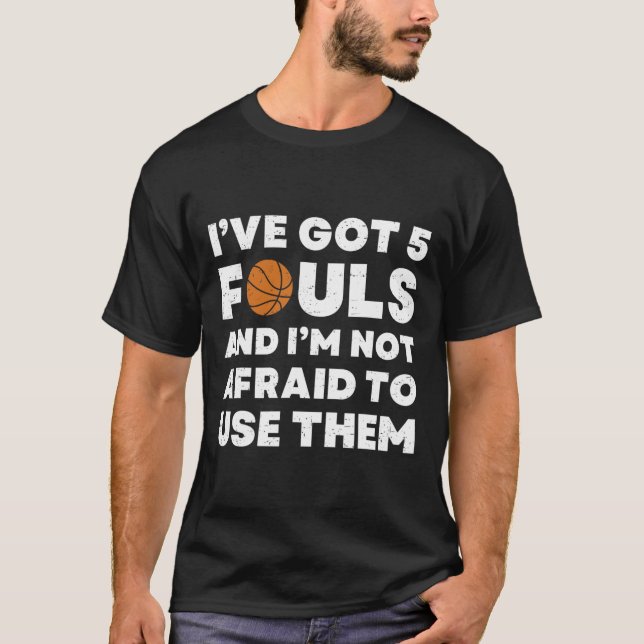 I've Got 5 Fouls And I'm Not Afraid To Use Them -  T-Shirt (Front)