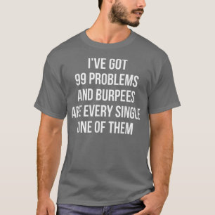 I've Got 99 Problems And Burpees Are All Of Them   T-Shirt