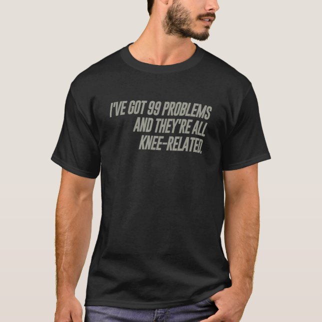 I've Got 99 Problems And They're All Knee Related T-Shirt (Front)