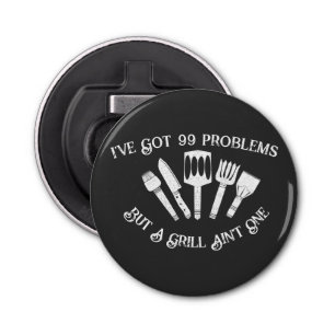 "I've Got 99 Problems but a Grill Ain't One-Funny Bottle Opener