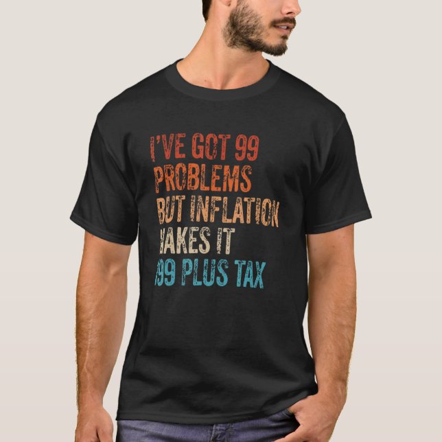 I've Got 99 Problems But Inflation Makes It 199 Pl T-Shirt (Front)