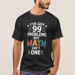 I've Got 99 Problems Funny Math Teacher T-Shirt<br><div class="desc">I've Got 99 Problems Funny Math Teacher</div>