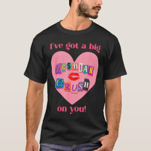 I've got a big lesbian, crush on you, flirty, prid T-Shirt