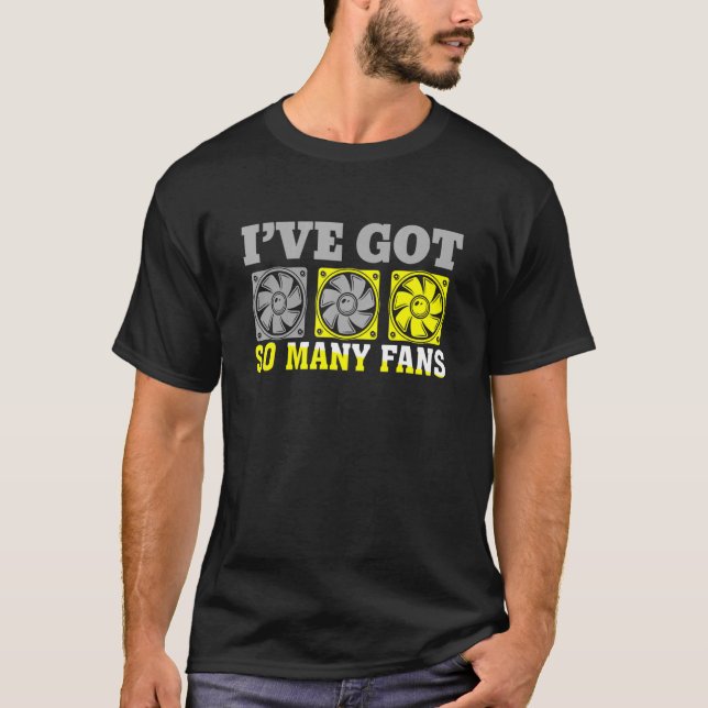 I've Got A Lot Of Fans Personal Computer Builder T-Shirt (Front)