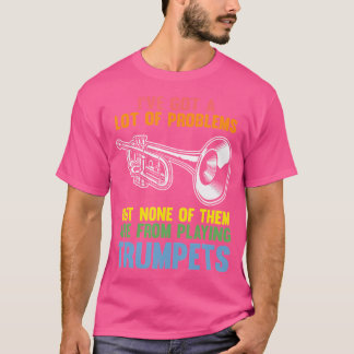 I'Ve Got A Lot Of Problems But None Trumpets Trump T-Shirt
