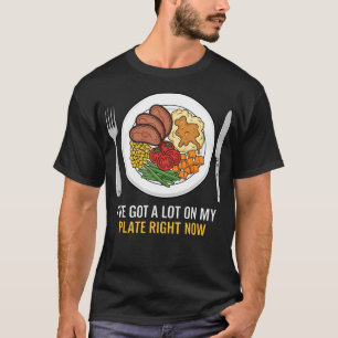 I'Ve Got A Lot On My Plate Right Now Funny Food T-Shirt