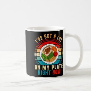 I've Got A Lot On My Plate Right Now Funny Thanksg Coffee Mug