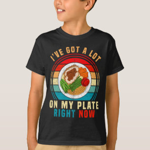 I've Got A Lot On My Plate Right Now Funny Thanksg T-Shirt