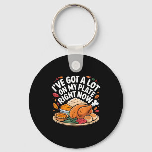 I've Got A Lot On My Plate Right Now Thanksgiving Key Ring