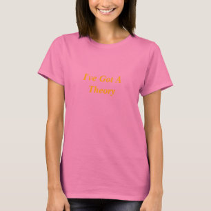 I've Got A Theory T-Shirt