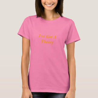 I've Got A Theory T-Shirt