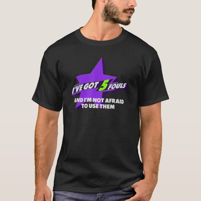 I've Got Five Fouls and I'm Not Afraid To Use Them T-Shirt (Front)