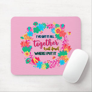 I've Got It All Together I Just Forgot Where I Put Mouse Pad