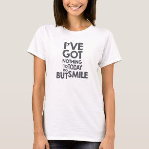 I've got nothing to do today, but smile T-Shirt