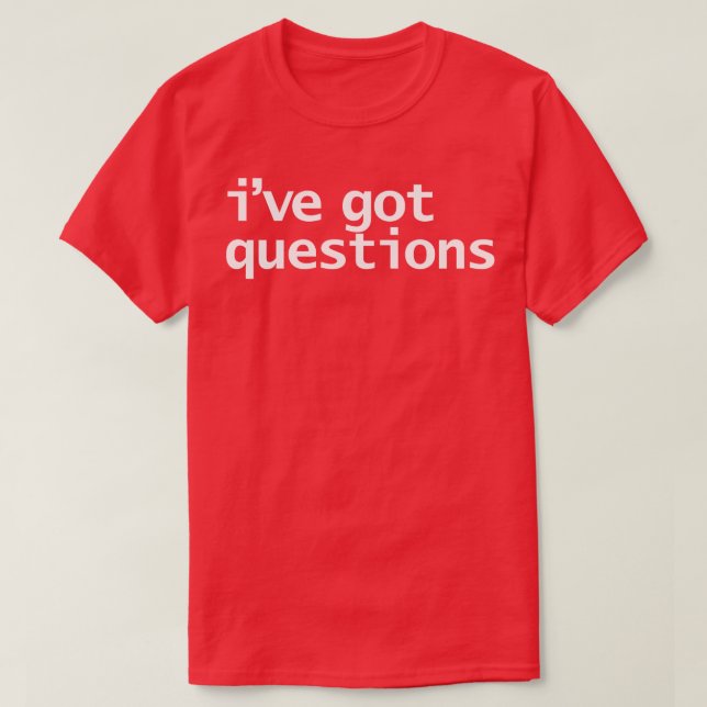 Ive Got Questions Funny Typography T-Shirt (Design Front)