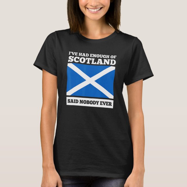 I've had enough of Scotland said nobody Scotland T-Shirt (Front)