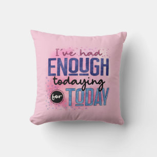 I've Had Enough Todaying For Today Quote Fun Humor Cushion