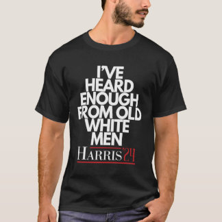 I've Heard Enough From Old White Man T-Shirt