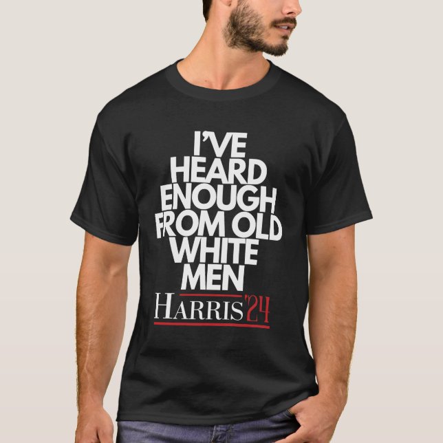 I've Heard Enough From Old White Man T-Shirt (Front)
