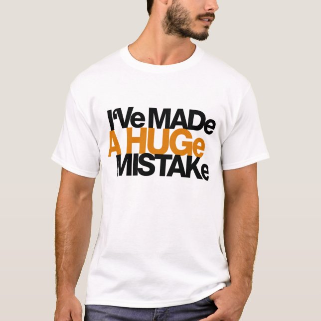 I've Made a Huge Mistake T-Shirt (Front)