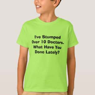 I've Stumped Over 10 Doctors. What Have You Don... T-Shirt