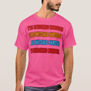Ive Switched Baristas T-Shirt