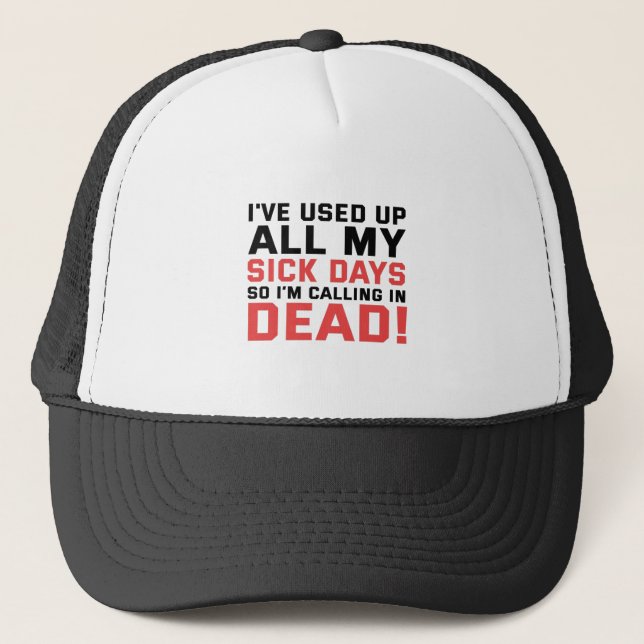 I've Used all my Sick Days Now i'm Calling in dead Trucker Hat (Front)