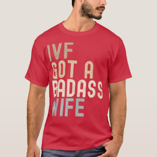 IVF Dad, IVF Got A Badass Wife  T-Shirt