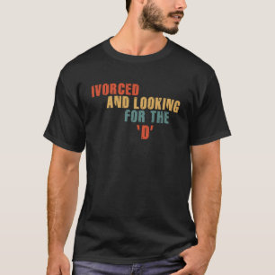 Ivorced And Looking For The D Funny Online Dating  T-Shirt